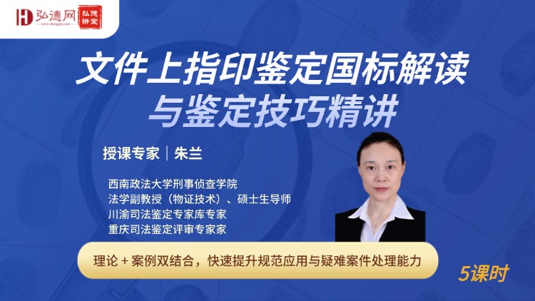 5课时系统精讲｜朱兰（西南政法大学）指印鉴定国标与实操技巧