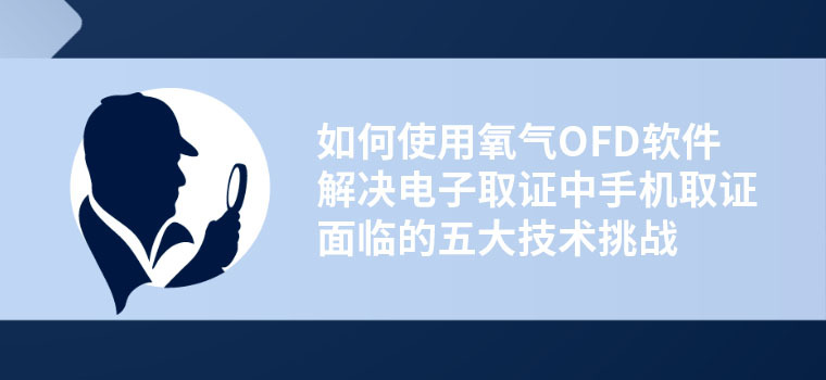 【电子数据】如何使用氧气OFD软件解决电子取证中手机取证面临的五大技术挑战