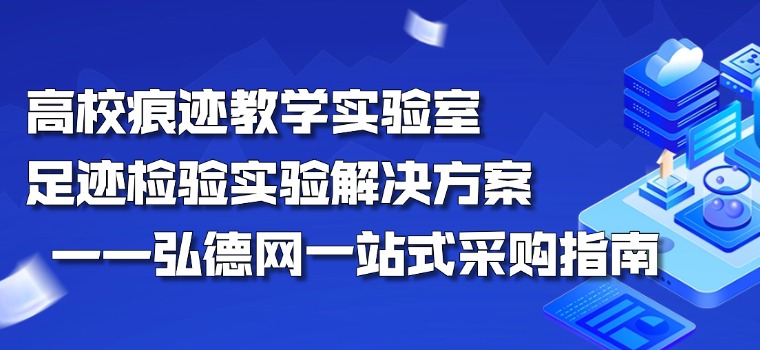 高校痕迹教学实验室足迹检验实验解决方案 —— 弘德网一站式采购指南