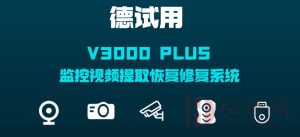 抢先体验—V3000PLUS监控视频提取恢复修复系统德试用通道开启！