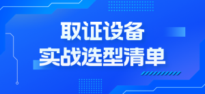 看得清、记得住、带得回：取证设备实战选型清单