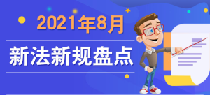 今天起实施，2021年8月新法新规盘点