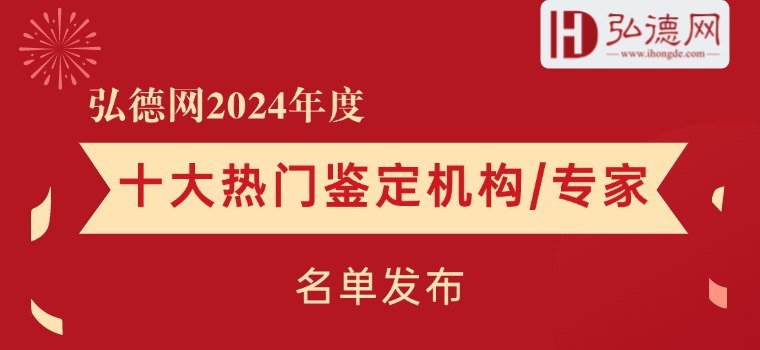 发布！弘德网2024年度十大热门鉴定机构&十大热门专家