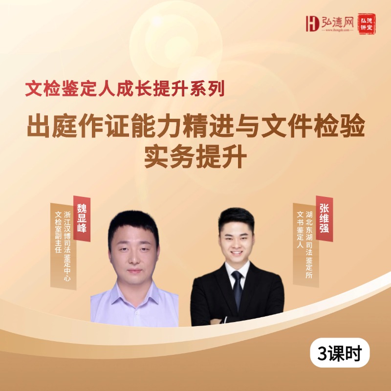 文检鉴定人成长提升专题课 | 出庭作证能力精进与文件检验实务提升 | 3课时 | 弘德讲堂