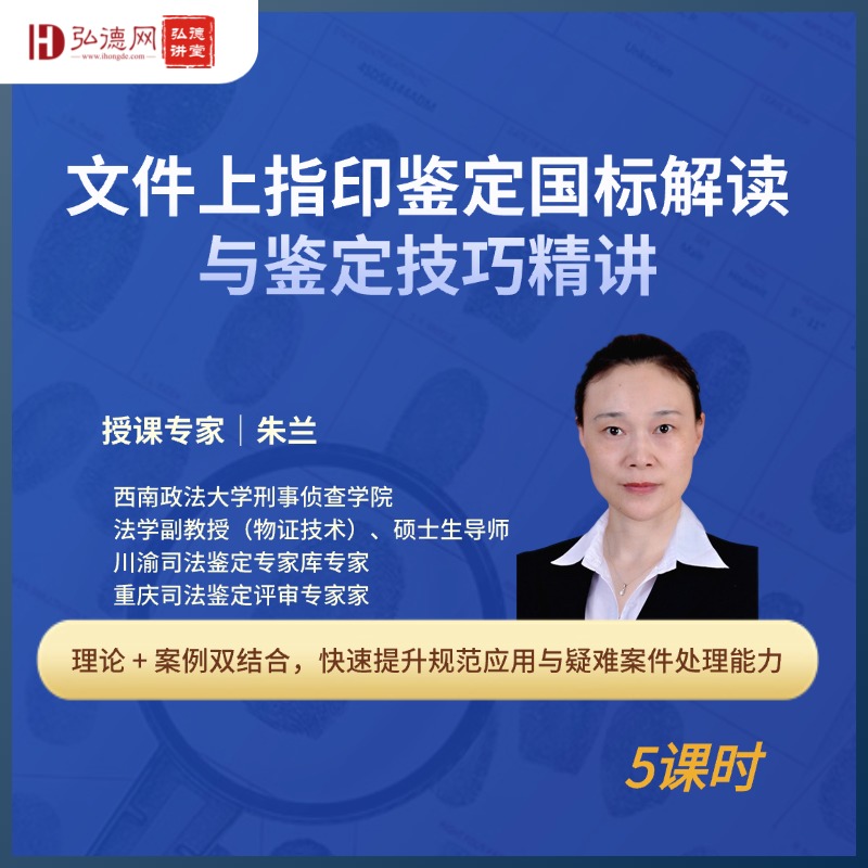 文件上指印鉴定国标解读与鉴定技巧精讲 | 朱兰 | 西南政法大学 | 5课时 | 弘德讲堂