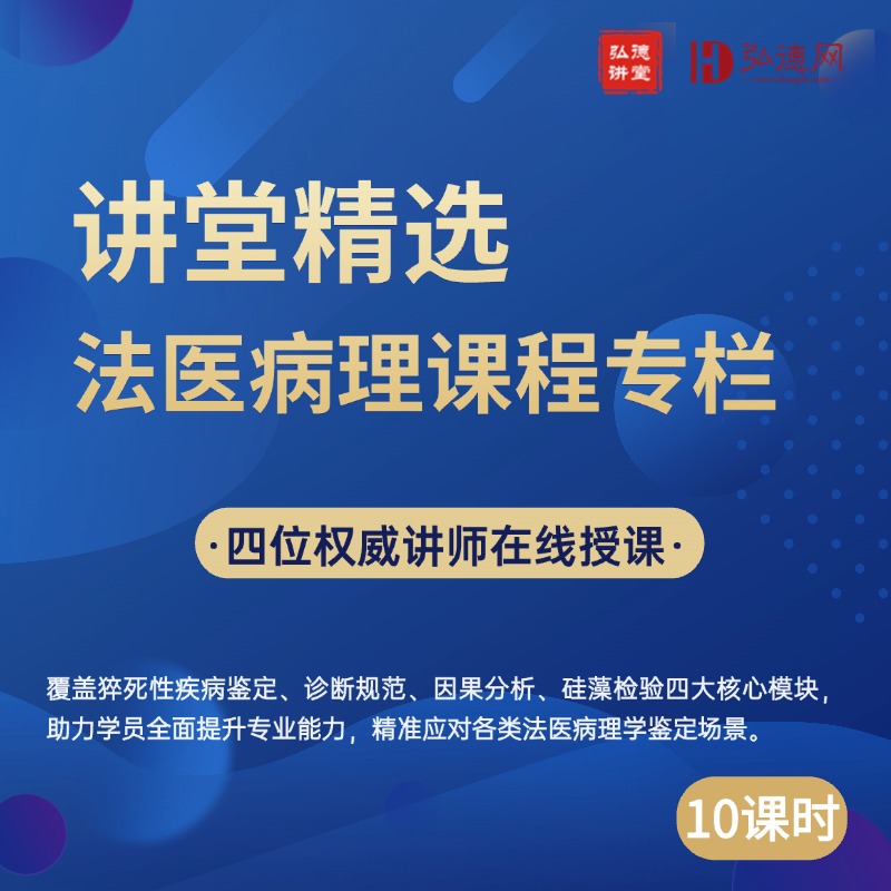弘德讲堂精选—法医病理学核心技能提升专栏 | 10课时 | 弘德讲堂