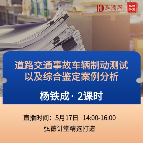 道路交通事故车辆制动测试以及综合鉴定案例分析 | 杨铁成 | 2课时 | 弘德讲堂