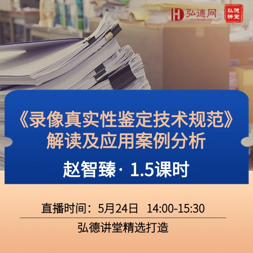 新标准解读&应用《录像真实性鉴定技术规范》解读及应用案例分析 | 赵智臻 | 1.5课时 | 弘德讲堂